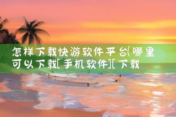 怎样下载快游软件平台