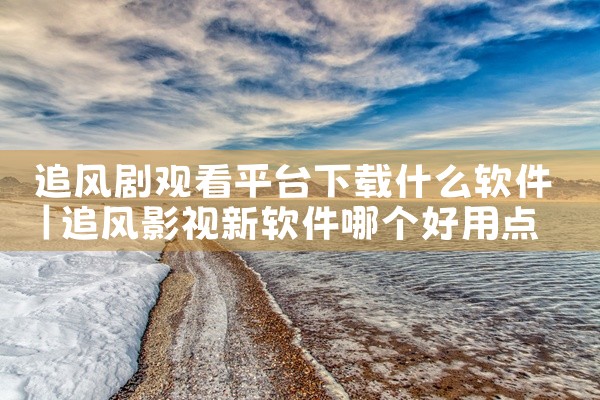 追风剧观看平台下载什么软件
