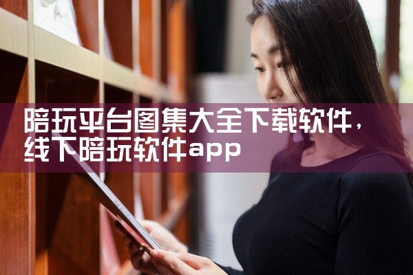 陪玩平台图集大全下载软件