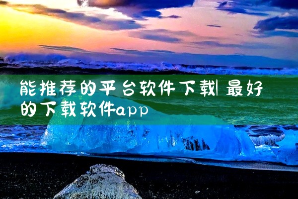 能推荐的平台软件下载