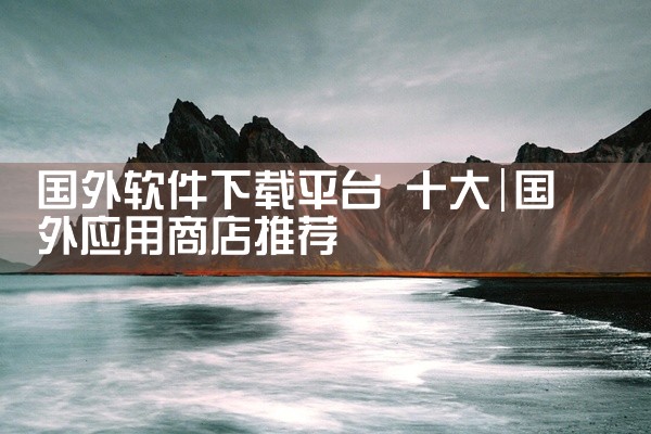 国外软件下载平台 十大