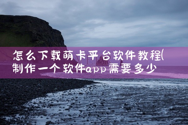 怎么下载萌卡平台软件教程